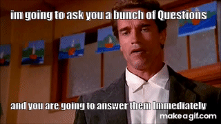 I_M_GOING_TO_ASK_QUESTIONS_I_WANT_THEM_ANSWERED_IMMEDIATELY_Arnold_Schwarzenegger.gif